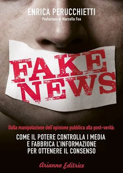 Fake News: Dalla manipolazione dell'opinione pubblica alla post-verità: come il potere controlla i media e fabbrica l'informazione per ottenere il consenso