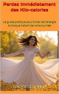 Perdez Immédiatement des Kcal: Le guide pratique pour brûler de l'énergie à chaque instant de votre journée
