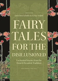 Fairy Tales for the Disillusioned: Enchanted Stories from French Decadent Tradition