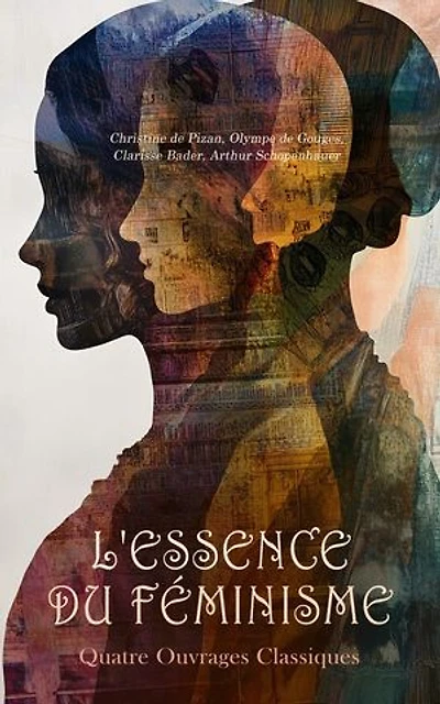 L'Essence du Féminisme : Quatre Ouvrages Classiques: Le trésor de la cité des dames de degré en degré et de tous estatz, Les droits de la femme, La femme française dans les temps modernes, etc.