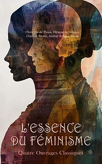 L'Essence du Féminisme : Quatre Ouvrages Classiques: Le trésor de la cité des dames de degré en degré et de tous estatz, Les droits de la femme, La femme française dans les temps modernes, etc.