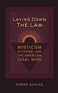Laying Down the Law: Mysticism, Fetishism, and the American Legal Mind