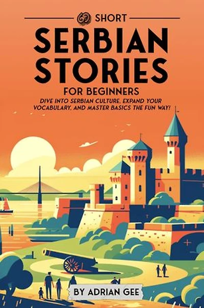 69 Short Serbian Stories for Beginners: Dive Into Serbian Culture, Expand Your Vocabulary, and Master Basics the Fun Way!