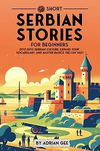 69 Short Serbian Stories for Beginners: Dive Into Serbian Culture, Expand Your Vocabulary, and Master Basics the Fun Way!