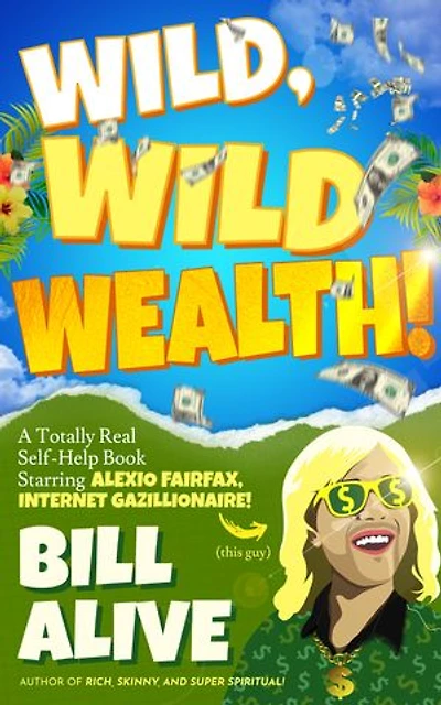 Wild, WILD Wealth!: A Totally Real Self-Help Book Starring Alexio Fairfax, Internet Gazillionaire!