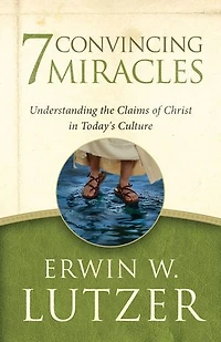 7 Convincing Miracles: Understanding the Claims of Christ in Today's Culture