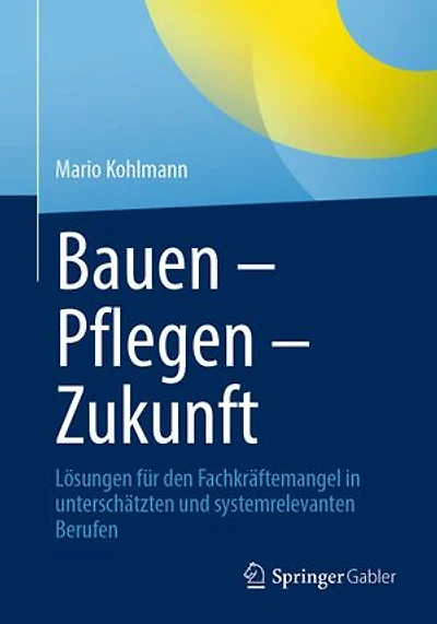 Bauen - Pflegen Zukunft: Losungen fur den Fachkraftemangel unterschatzten und systemrelevanten Berufen
