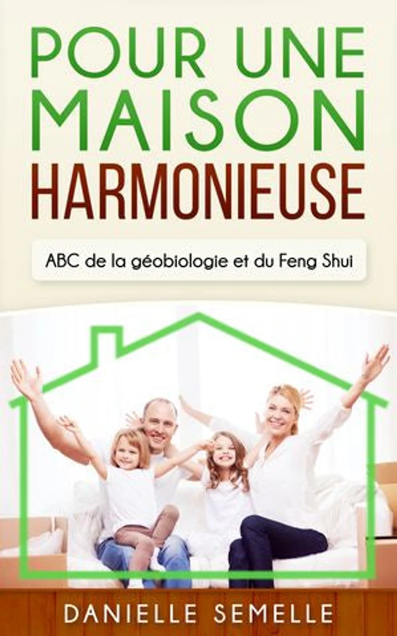 Pour une maison harmonieuse: ABC de la Géobiologie et du Feng-Shui