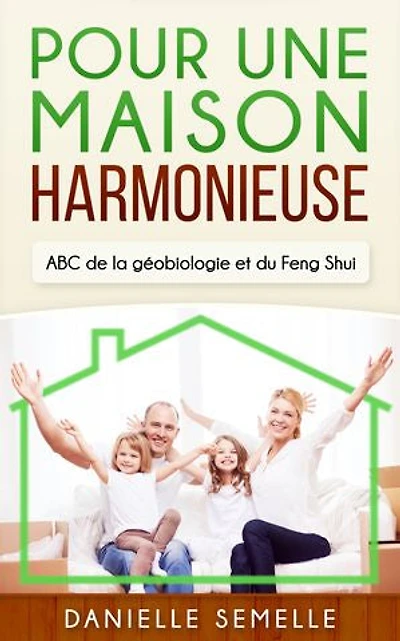 Pour une maison harmonieuse: ABC de la Géobiologie et du Feng-Shui