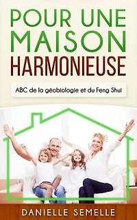 Pour une maison harmonieuse: ABC de la Géobiologie et du Feng-Shui
