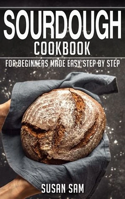 Sourdough Cookbook: Book3, for beginners made easy step by step