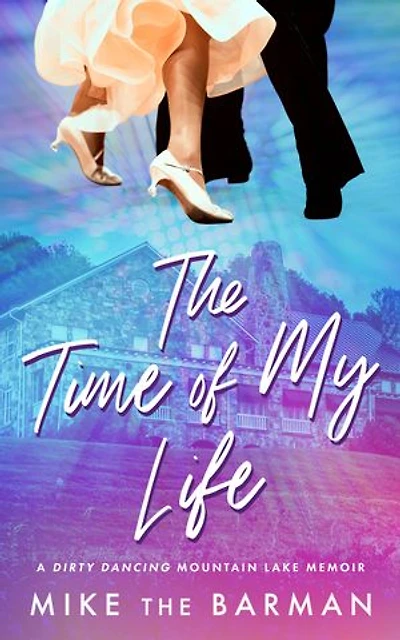The Time of My Life: A Dirty Dancing Mountain Lake Memoir