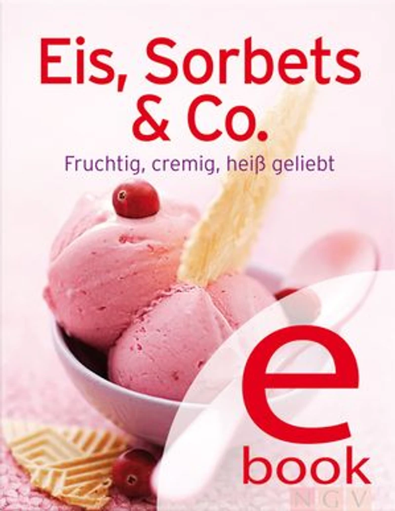 Eis, Sorbets & Co.: Unsere 100 besten Eisrezepte einem Kochbuch