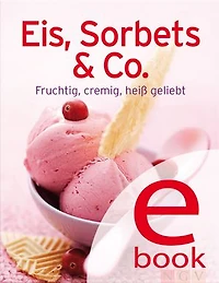 Eis, Sorbets & Co.: Unsere 100 besten Eisrezepte einem Kochbuch