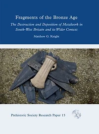 Fragments of The Bronze Age: Destruction and Deposition Metalwork South-West Britain Its Wider Context