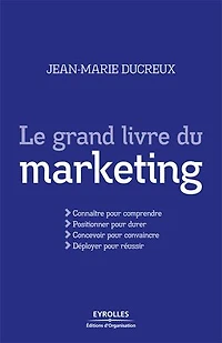 Le grand livre du marketing: connaître pour comprendre, positionner durer, concevoir convaincre, déployer réussir