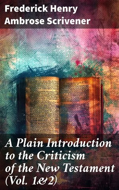 A Plain Introduction to the Criticism of the New Testament (Vol. 1&2): Enriched edition. For the Use of Biblical Students (Complete Edition)