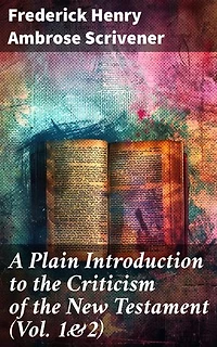 A Plain Introduction to the Criticism of the New Testament (Vol. 1&2): Enriched edition. For the Use of Biblical Students (Complete Edition)