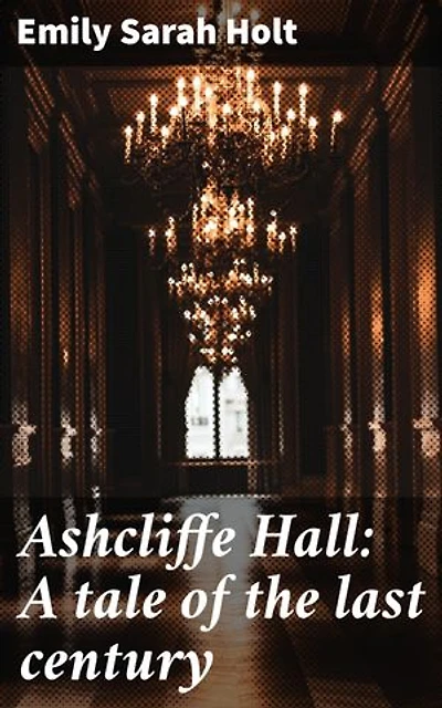 Ashcliffe Hall: A tale of the last century: Scandals, secrets, and downfall in 18th-century Ashcliffe Hall