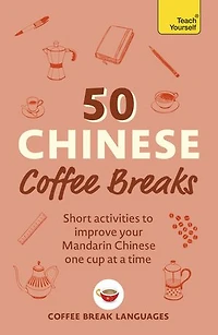 50 Chinese Coffee Breaks: Short activities to improve your Mandarin one cup at a time