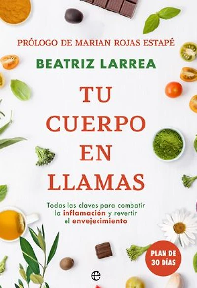 Tu cuerpo en llamas: Todas las claves para combatir la inflamación y revertir el envejecimiento