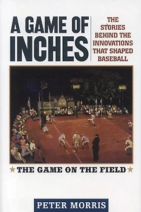 A Game of Inches: the Stories Behind Innovations That Shaped Baseball: on Field, Volume 1