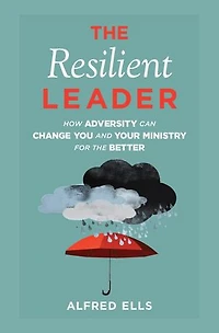 the Resilient Leader: How Adversity Can Change You and Your Ministry for Better