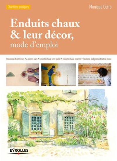 Enduits chaux et leur décor, mode d'emploi: Intérieurs extérieurs - A pierres vues Isolants chaux-terre-paille chaux-chanvre Finitions, badigeons lait de