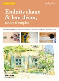 Enduits chaux et leur décor, mode d'emploi: Intérieurs extérieurs - A pierres vues Isolants chaux-terre-paille chaux-chanvre Finitions, badigeons lait de