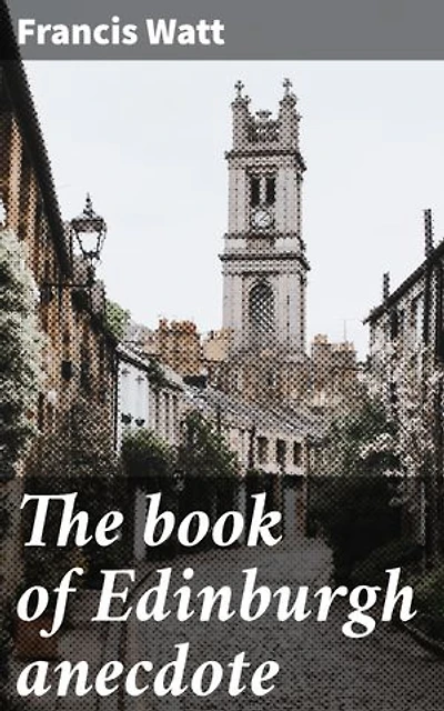 The book of Edinburgh anecdote: Enriched edition. Capturing the Essence of Scottish Literary Charm