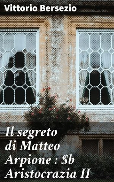 Il segreto di Matteo Arpione : Aristocrazia II: Intrighi e mistero nell'aristocrazia italiana del XIX secolo