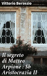Il segreto di Matteo Arpione : Aristocrazia II: Intrighi e mistero nell'aristocrazia italiana del XIX secolo