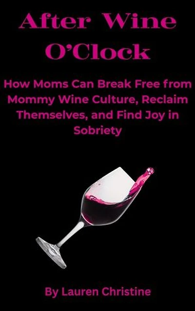 After Wine O’Clock: How Moms Can Break Free from Mommy Wine Culture, Reclaim Themselves, and Find Joy in Sobriety