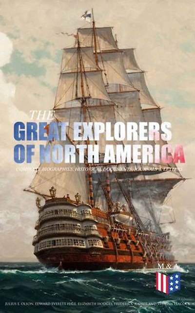 The Great Explorers of North America: Complete Biographies, Historical Documents, Journals & Letters: Eric the Red, Christopher Columbus, John Cabot, Amerigo Vespucci, Vasco Núñez de Balboa, Jacques Cartier, Henry Hudson & Samuel de Champlain