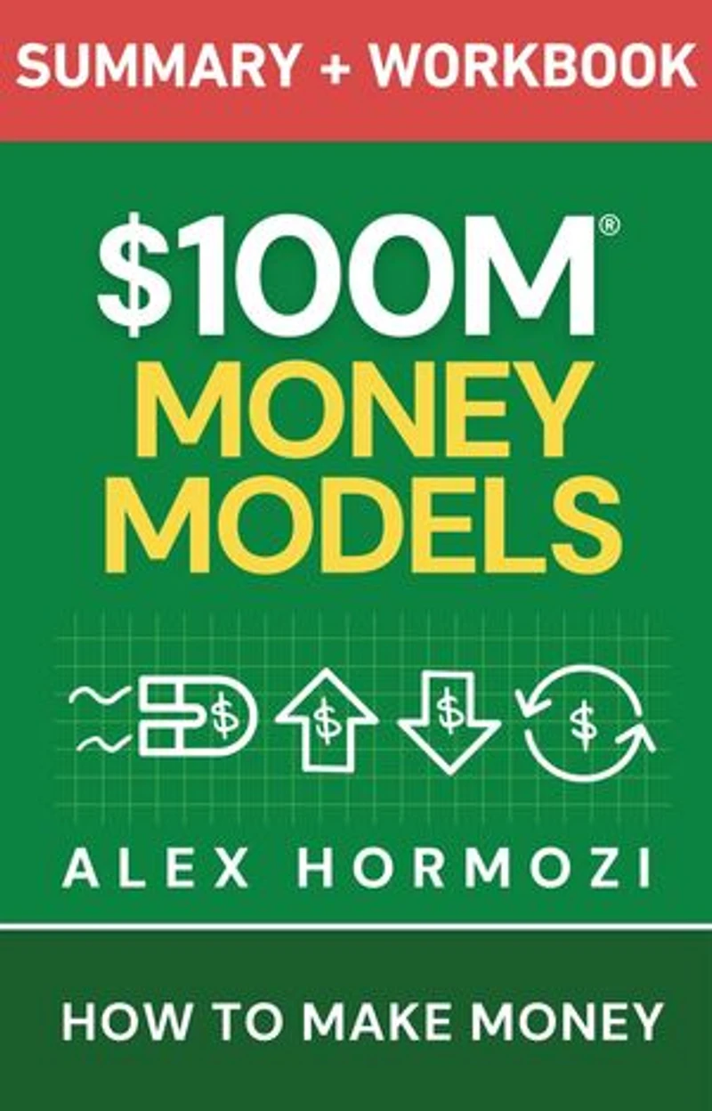 $100M Money Models Summary and Workbook: How to Make Money