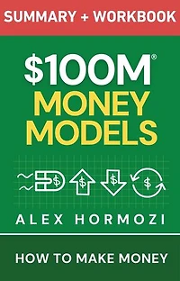 $100M Money Models Summary and Workbook: How to Make Money