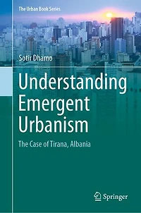 Understanding Emergent Urbanism: The Case Of Tirana, Albania
