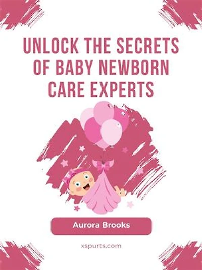 Unlock the Secrets of Baby Newborn Care Experts