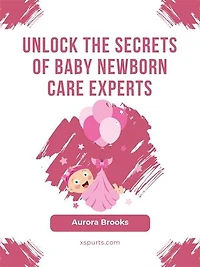 Unlock the Secrets of Baby Newborn Care Experts