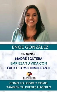 Madre Soltera Empieza Tu Vida Con Éxito Como Inmigrante: Como Lo Logre Y Como también Tú Puedes Hacerlo