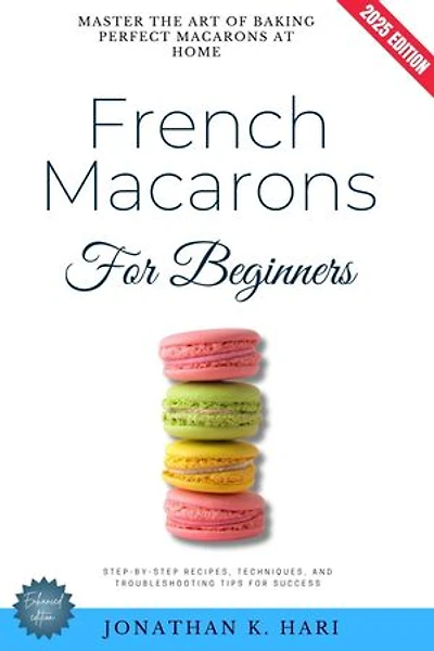 French Macarons for Beginners:: Master the Art of Baking Perfect Macarons at Home {Step-by-Step Recipes, Techniques, and Troubleshooting Tips for Success}