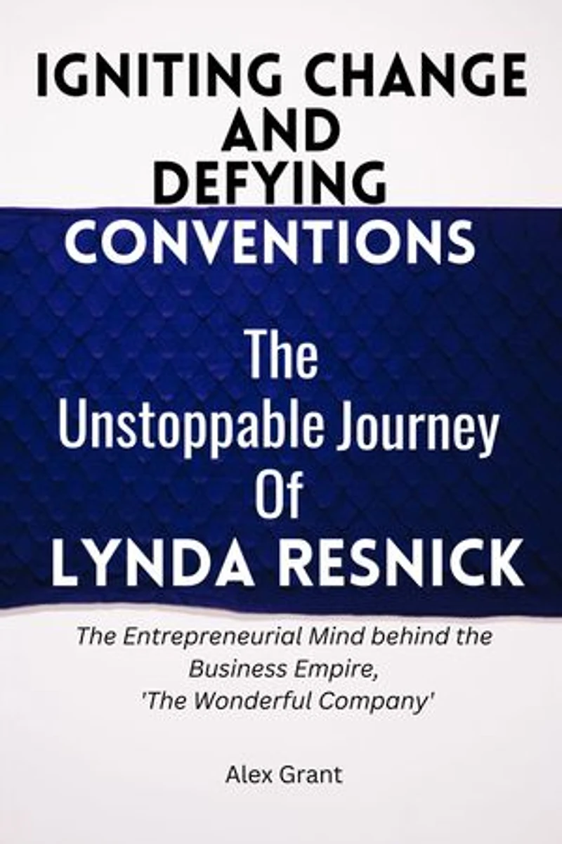 Igniting Change and Defying Conventions : The Unstoppable Journey of Lynda Resnick: The Entrepreneurial Mind behind the Business Empire, 'The Wonderful Company'
