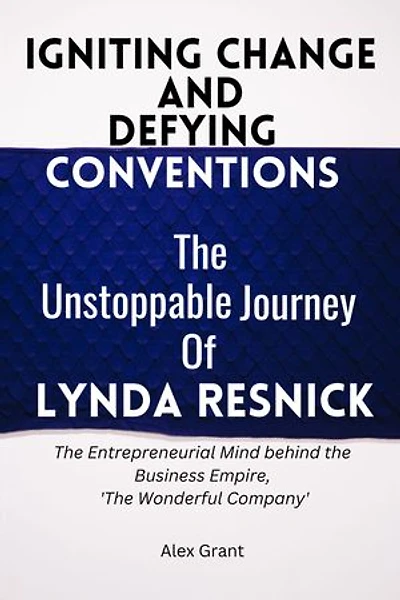 Igniting Change and Defying Conventions : The Unstoppable Journey of Lynda Resnick: The Entrepreneurial Mind behind the Business Empire, 'The Wonderful Company'