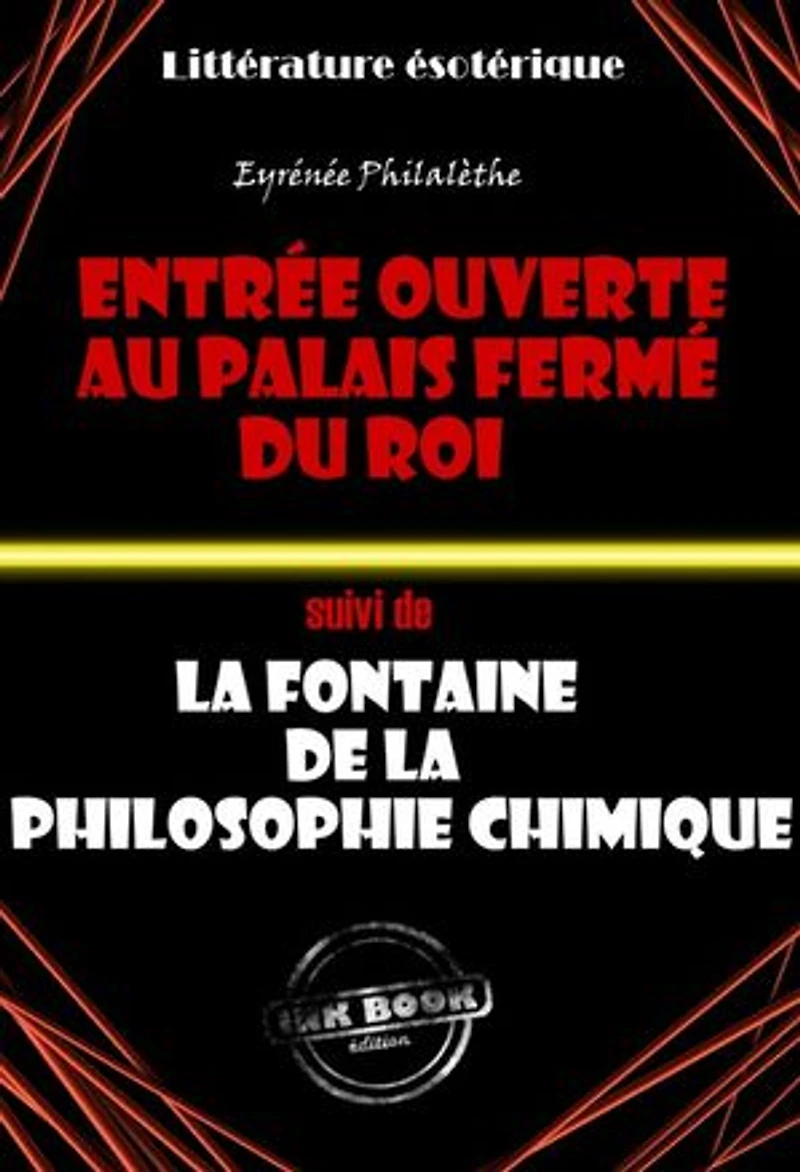L’Entrée ouverte au palais fermé du Roi (suivi de La fontaine de la vérité chimique) - Traité intégral sur l’alchimie