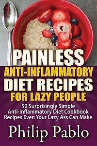 Painless Anti Inflammatory Diet Recipes For Lazy People: Surprisingly Simple Anti Inflammatory Diet Recipes Even Your Lazy Ass Can Cook