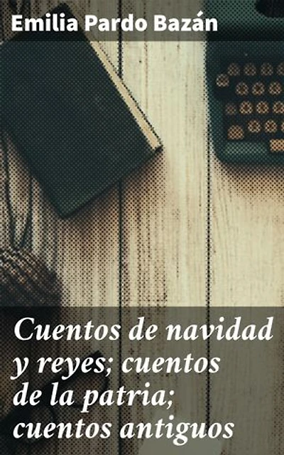 Cuentos de navidad y reyes; cuentos de la patria; cuentos antiguos: Edición enriquecida. Relatos inolvidables de la literatura española del siglo XIX