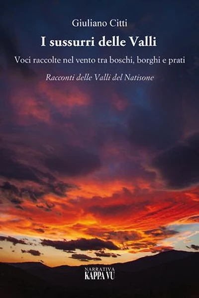 I sussurri delle Valli: Voci raccolte nel vento tra boschi, borghi e prati. Racconti delle Valli del Natisone