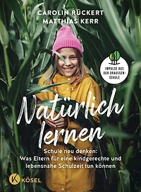 Natürlich lernen: Schule neu denken: Was Eltern für eine kindgerechte und lebensnahe Schulzeit tun können - Impulse aus der Draußenschule