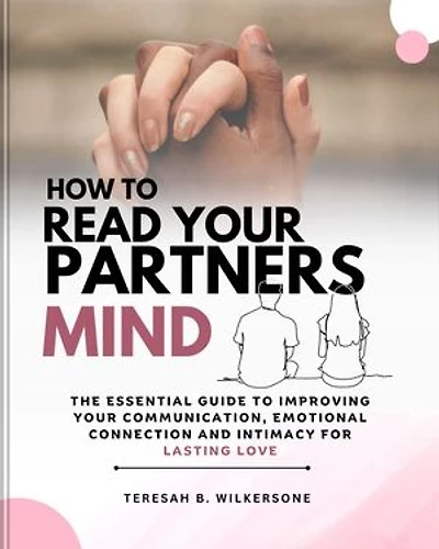 HOW TO READ YOUR PARTNER'S MIND: The Essential Guide To Improving Your Communication, Emotional Connection And Intimacy For Lasting Love