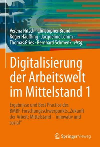 Digitalisierung der Arbeitswelt im Mittelstand 1: Ergebnisse und Best Practice des BMBF-Forschungsschwerpunkts "Zukunft der Arbeit: Mittelstand – innovativ und sozial"